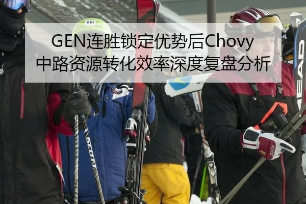 GEN连胜锁定优势后Chovy中路资源转化效率深度复盘分析